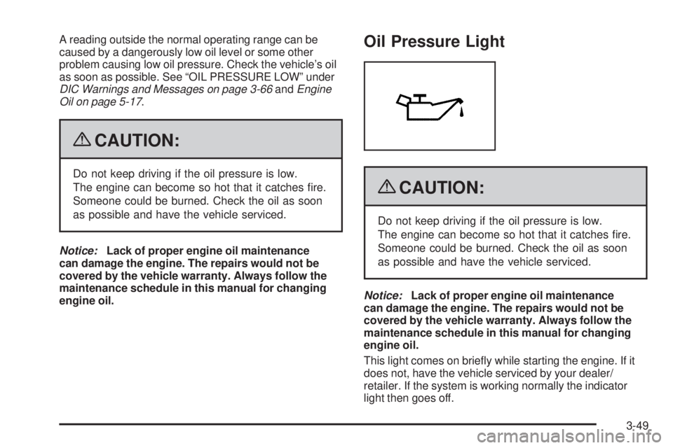 GMC SIERRA 1500 2009 Owners Manual A reading outside the normal operating range can be
caused by a dangerously low oil level or some other
problem causing low oil pressure. Check the vehicle’s oil
as soon as possible. See “OIL PRES GMC SIERRA 1500 2009 Owners Manual A reading outside the normal operating range can be
caused by a dangerously low oil level or some other
problem causing low oil pressure. Check the vehicle’s oil
as soon as possible. See “OIL PRES