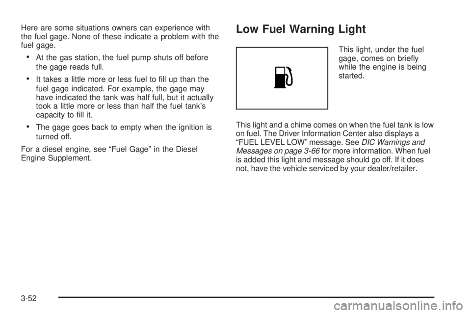 GMC SIERRA 1500 2009 Owners Manual Here are some situations owners can experience with
the fuel gage. None of these indicate a problem with the
fuel gage.
At the gas station, the fuel pump shuts off before
the gage reads full.
It takes GMC SIERRA 1500 2009 Owners Manual Here are some situations owners can experience with
the fuel gage. None of these indicate a problem with the
fuel gage.
At the gas station, the fuel pump shuts off before
the gage reads full.
It takes
