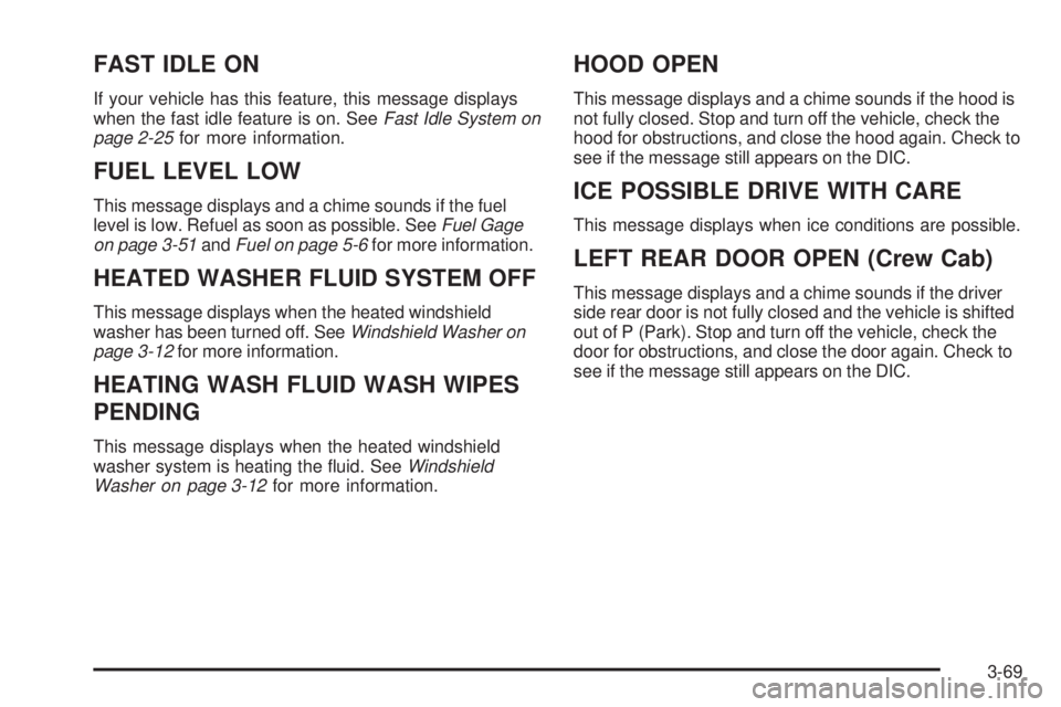 GMC SIERRA 1500 2009 Owners Manual FAST IDLE ON
If your vehicle has this feature, this message displays
when the fast idle feature is on. SeeFast Idle System on
page 2-25for more information.
FUEL LEVEL LOW
This message displays and a GMC SIERRA 1500 2009 Owners Manual FAST IDLE ON
If your vehicle has this feature, this message displays
when the fast idle feature is on. SeeFast Idle System on
page 2-25for more information.
FUEL LEVEL LOW
This message displays and a