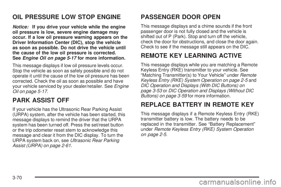 GMC SIERRA 1500 2009  Owners Manual OIL PRESSURE LOW STOP ENGINE
Notice:If you drive your vehicle while the engine
oil pressure is low, severe engine damage may
occur. If a low oil pressure warning appears on the
Driver Information Cent