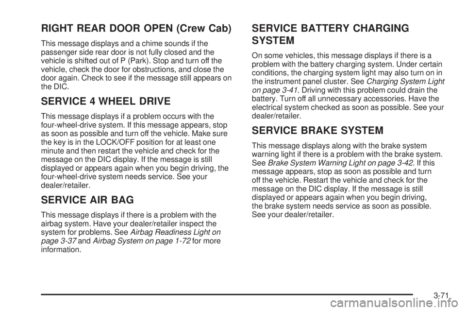 GMC SIERRA 1500 2009 Owners Manual RIGHT REAR DOOR OPEN (Crew Cab)
This message displays and a chime sounds if the
passenger side rear door is not fully closed and the
vehicle is shifted out of P (Park). Stop and turn off the
vehicle, GMC SIERRA 1500 2009 Owners Manual RIGHT REAR DOOR OPEN (Crew Cab)
This message displays and a chime sounds if the
passenger side rear door is not fully closed and the
vehicle is shifted out of P (Park). Stop and turn off the
vehicle,