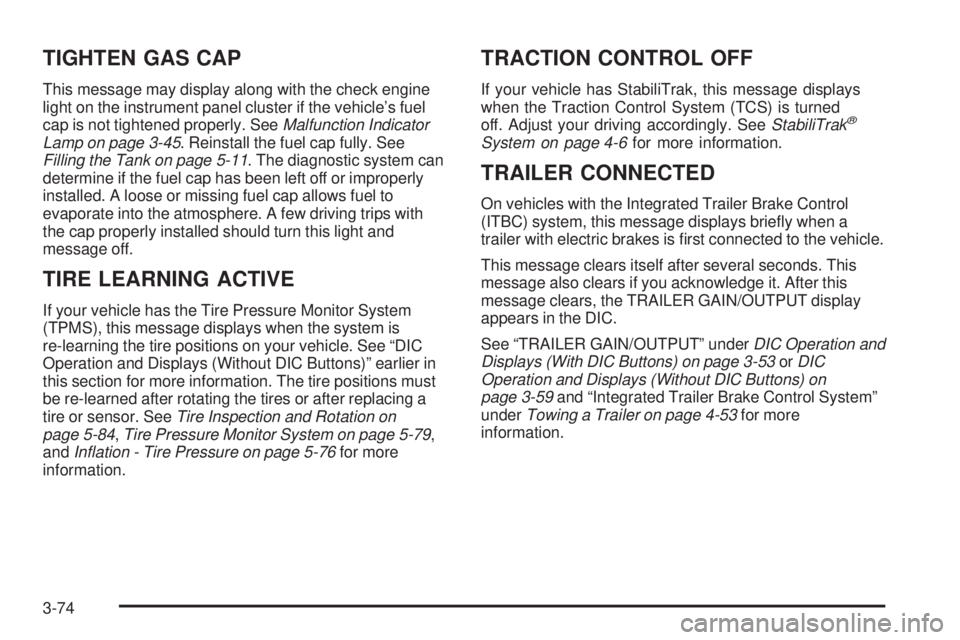 GMC SIERRA 1500 2009  Owners Manual TIGHTEN GAS CAP
This message may display along with the check engine
light on the instrument panel cluster if the vehicle’s fuel
cap is not tightened properly. SeeMalfunction Indicator
Lamp on page 