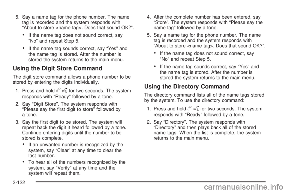 GMC SIERRA 1500 2009  Owners Manual 5. Say a name tag for the phone number. The name
tag is recorded and the system responds with
“About to store <name tag>. Does that sound OK?”.
If the name tag does not sound correct, say
“No”