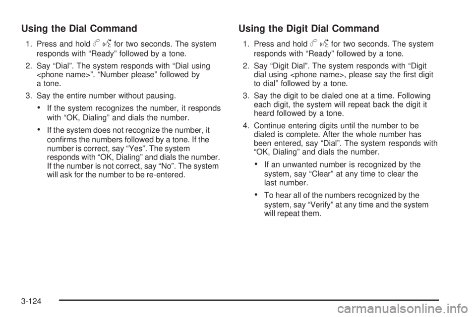 GMC SIERRA 1500 2009  Owners Manual Using the Dial Command
1. Press and holdbgfor two seconds. The system
responds with “Ready” followed by a tone.
2. Say “Dial”. The system responds with “Dial using
<phone name>”. “Number