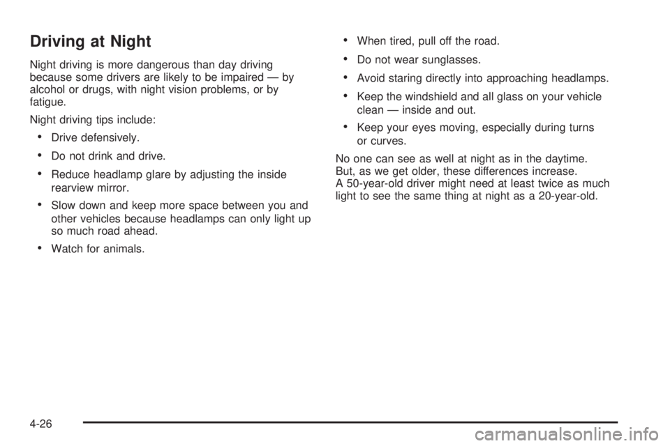 GMC SIERRA 1500 2009 Owners Manual Driving at Night
Night driving is more dangerous than day driving
because some drivers are likely to be impaired — by
alcohol or drugs, with night vision problems, or by
fatigue.
Night driving tips GMC SIERRA 1500 2009 Owners Manual Driving at Night
Night driving is more dangerous than day driving
because some drivers are likely to be impaired — by
alcohol or drugs, with night vision problems, or by
fatigue.
Night driving tips