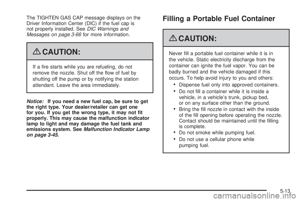 GMC SIERRA 1500 2009  Owners Manual The TIGHTEN GAS CAP message displays on the
Driver Information Center (DIC) if the fuel cap is
not properly installed. SeeDIC Warnings and
Messages on page 3-66for more information.
{CAUTION:
If a �re