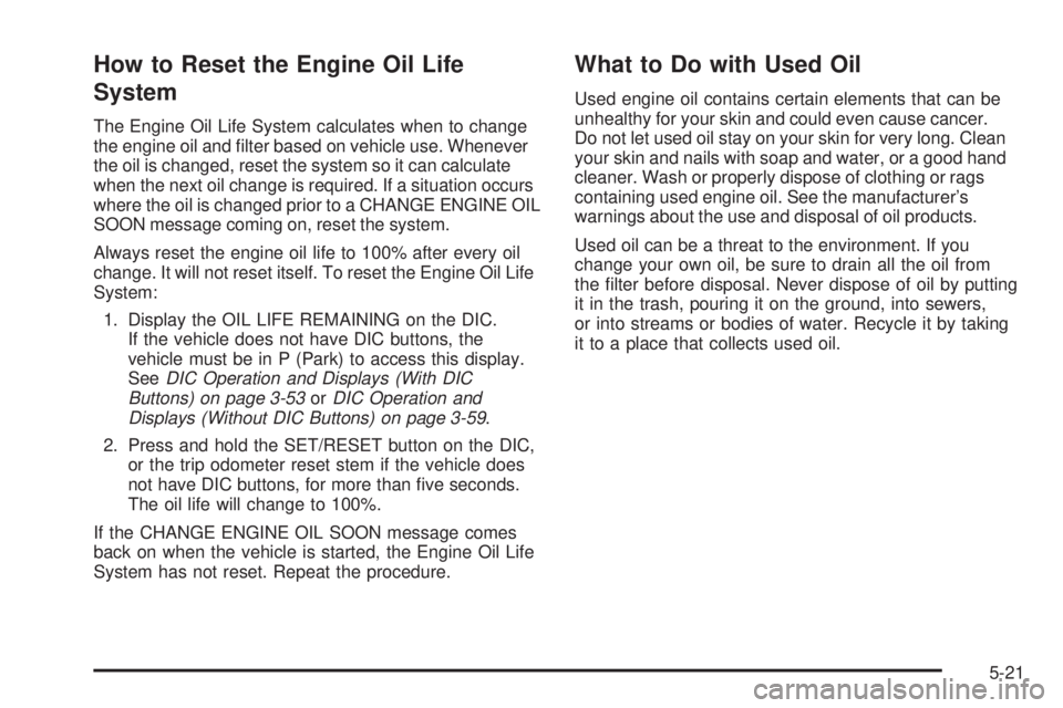 GMC SIERRA 1500 2009  Owners Manual How to Reset the Engine Oil Life
System
The Engine Oil Life System calculates when to change
the engine oil and �lter based on vehicle use. Whenever
the oil is changed, reset the system so it can calc