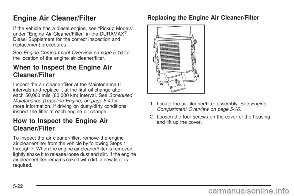 GMC SIERRA 1500 2009  Owners Manual Engine Air Cleaner/Filter
If the vehicle has a diesel engine, see “Pickup Models”
under “Engine Air Cleaner/Filter” in the DURAMAX®
Diesel Supplement for the correct inspection and
replacemen