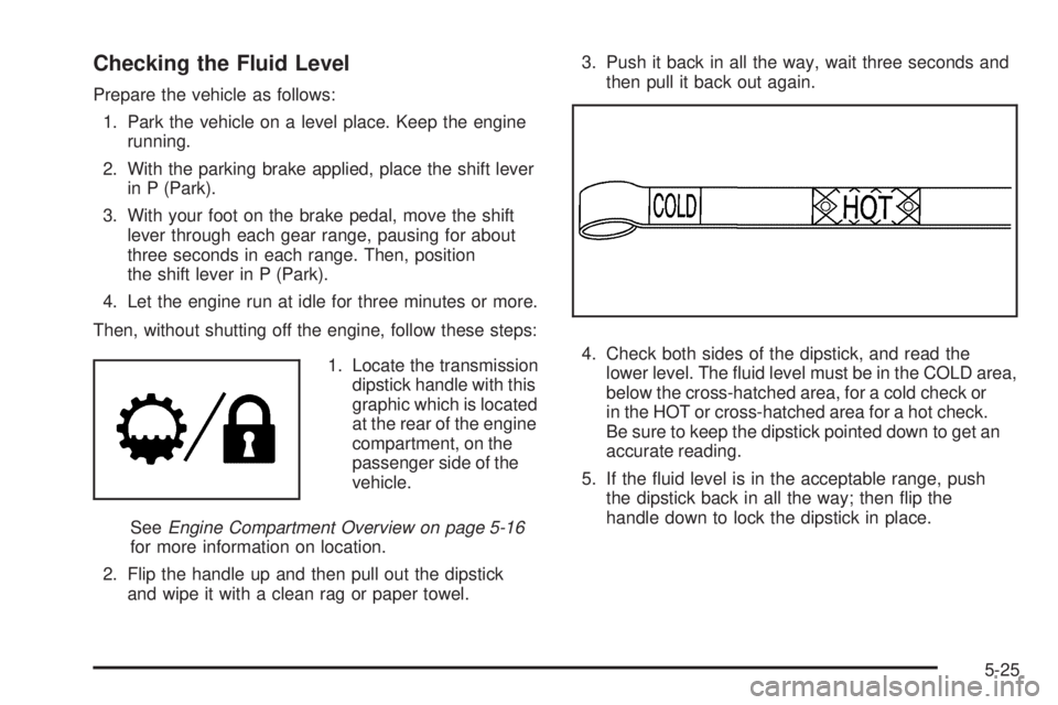 GMC SIERRA 1500 2009  Owners Manual Checking the Fluid Level
Prepare the vehicle as follows:
1. Park the vehicle on a level place. Keep the engine
running.
2. With the parking brake applied, place the shift lever
in P (Park).
3. With yo