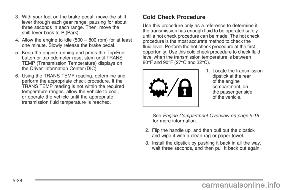 GMC SIERRA 1500 2009  Owners Manual 3. With your foot on the brake pedal, move the shift
lever through each gear range, pausing for about
three seconds in each range. Then, move the
shift lever back to P (Park).
4. Allow the engine to i