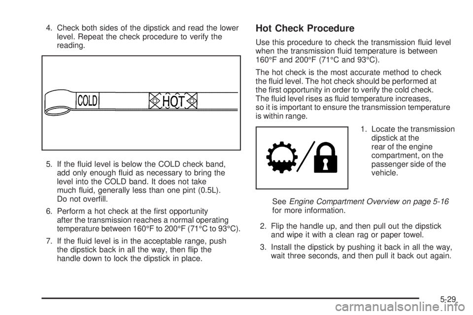 GMC SIERRA 1500 2009  Owners Manual 4. Check both sides of the dipstick and read the lower
level. Repeat the check procedure to verify the
reading.
5. If the �uid level is below the COLD check band,
add only enough �uid as necessary to 