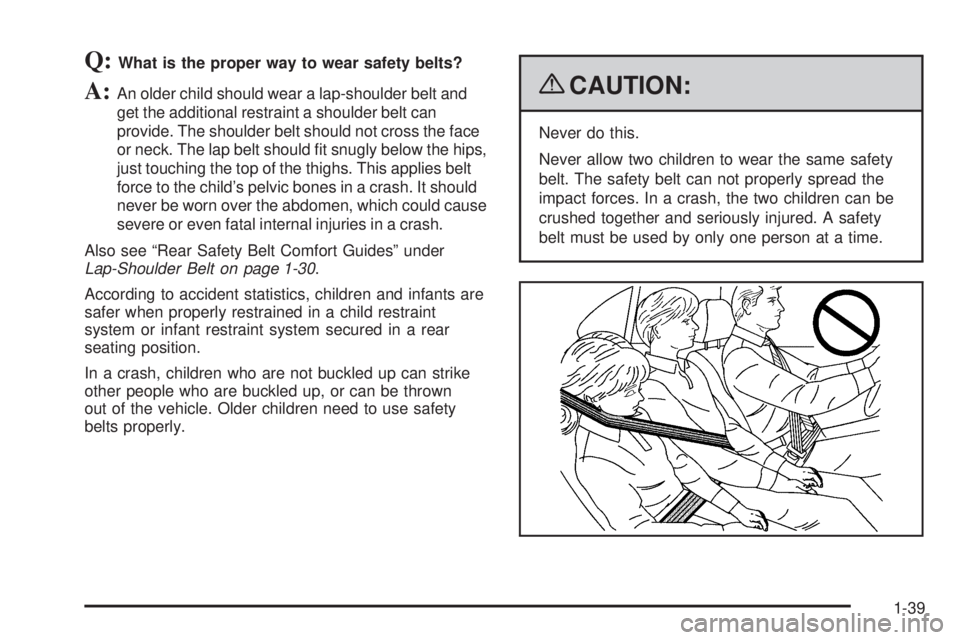 GMC SIERRA 1500 2009 Service Manual Q:What is the proper way to wear safety belts?
A:An older child should wear a lap-shoulder belt and
get the additional restraint a shoulder belt can
provide. The shoulder belt should not cross the fac