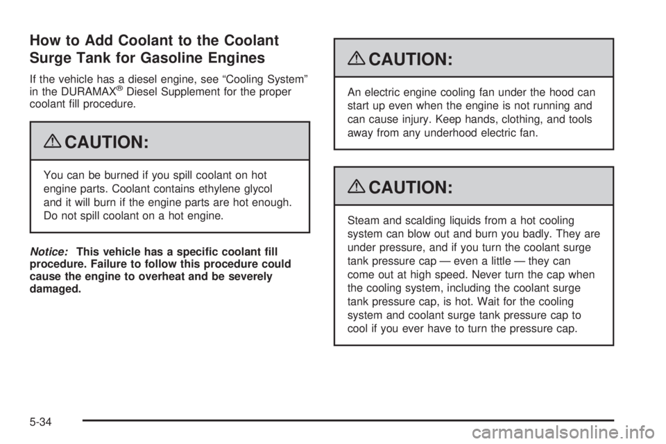 GMC SIERRA 1500 2009  Owners Manual How to Add Coolant to the Coolant
Surge Tank for Gasoline Engines
If the vehicle has a diesel engine, see “Cooling System”
in the DURAMAX®Diesel Supplement for the proper
coolant �ll procedure.
{
