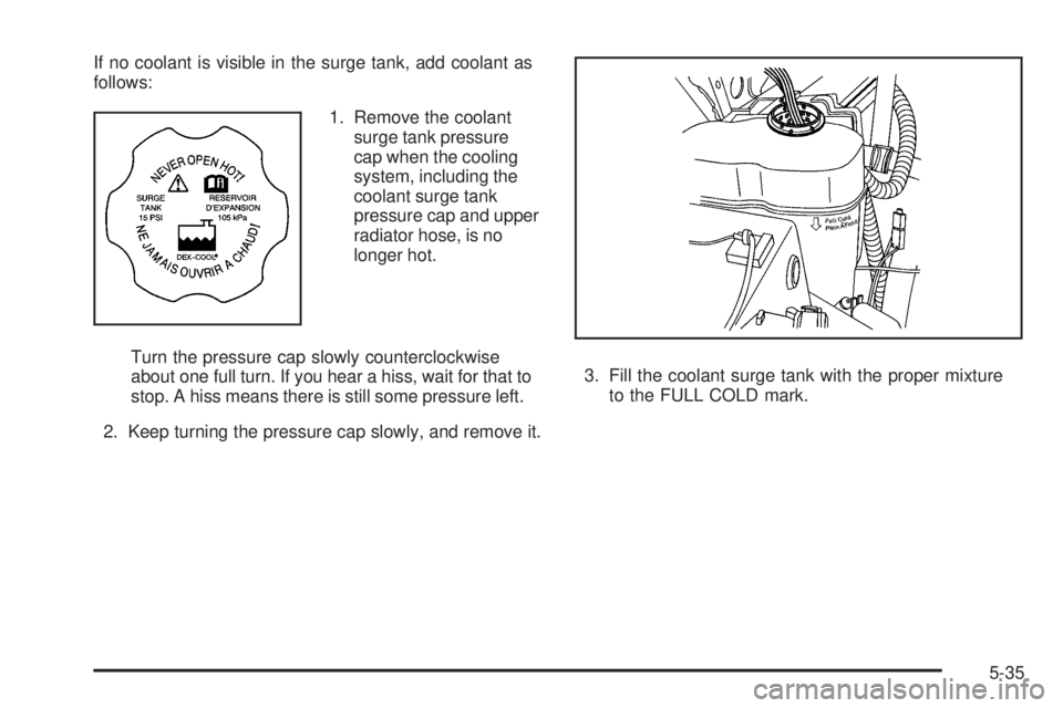 GMC SIERRA 1500 2009  Owners Manual If no coolant is visible in the surge tank, add coolant as
follows:
1. Remove the coolant
surge tank pressure
cap when the cooling
system, including the
coolant surge tank
pressure cap and upper
radia
