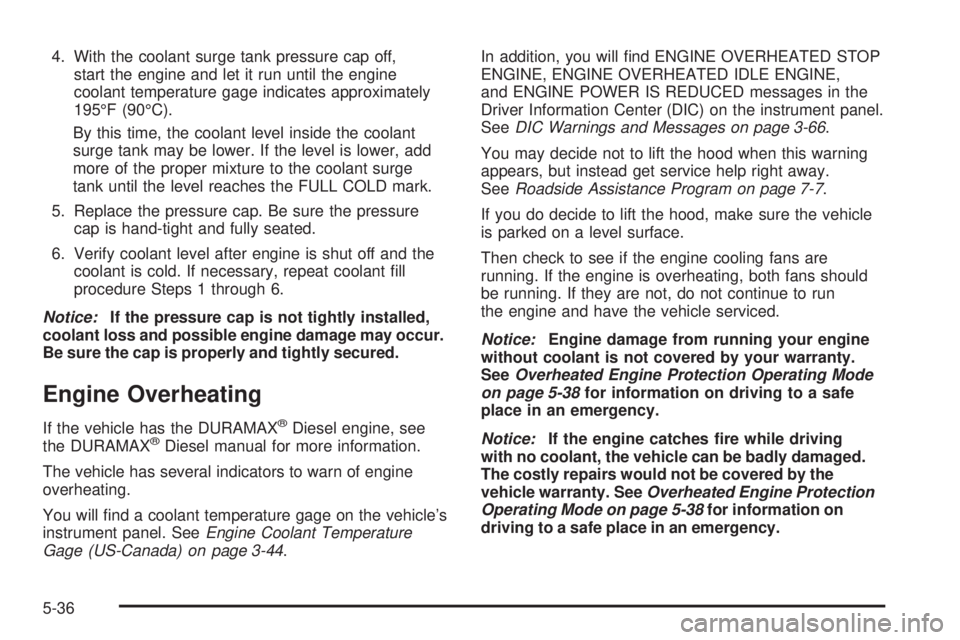 GMC SIERRA 1500 2009  Owners Manual 4. With the coolant surge tank pressure cap off,
start the engine and let it run until the engine
coolant temperature gage indicates approximately
195°F (90°C).
By this time, the coolant level insid