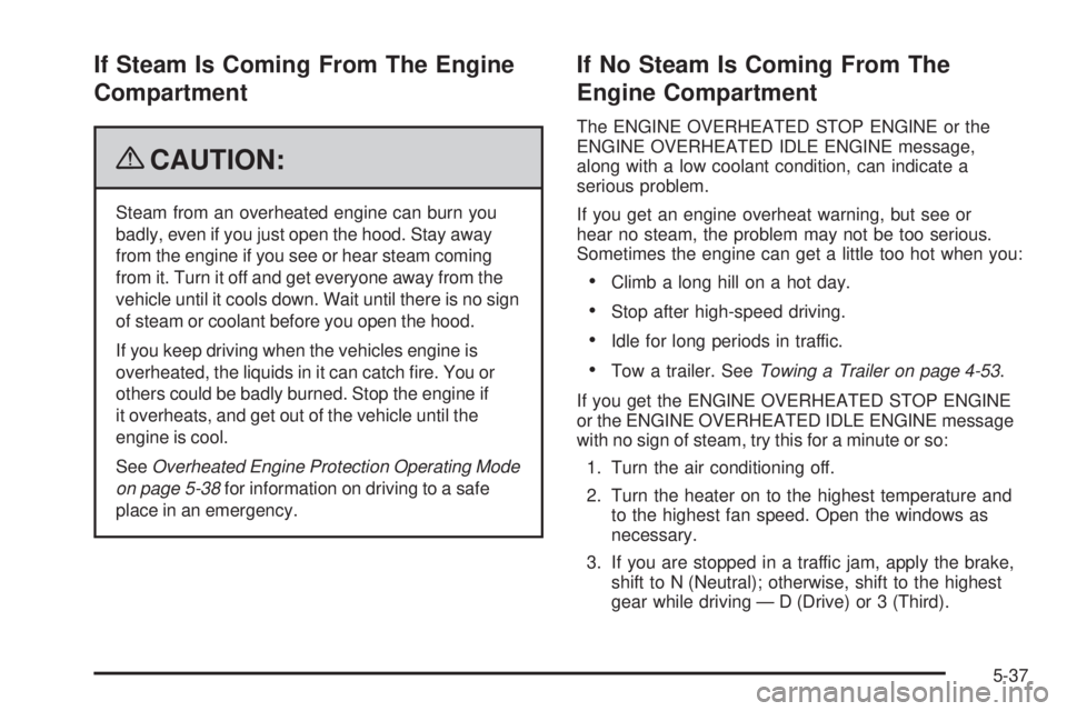 GMC SIERRA 1500 2009  Owners Manual If Steam Is Coming From The Engine
Compartment
{CAUTION:
Steam from an overheated engine can burn you
badly, even if you just open the hood. Stay away
from the engine if you see or hear steam coming
f