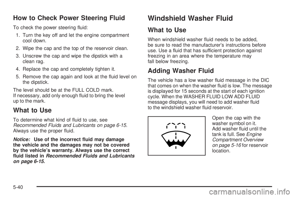 GMC SIERRA 1500 2009  Owners Manual How to Check Power Steering Fluid
To check the power steering �uid:
1. Turn the key off and let the engine compartment
cool down.
2. Wipe the cap and the top of the reservoir clean.
3. Unscrew the cap