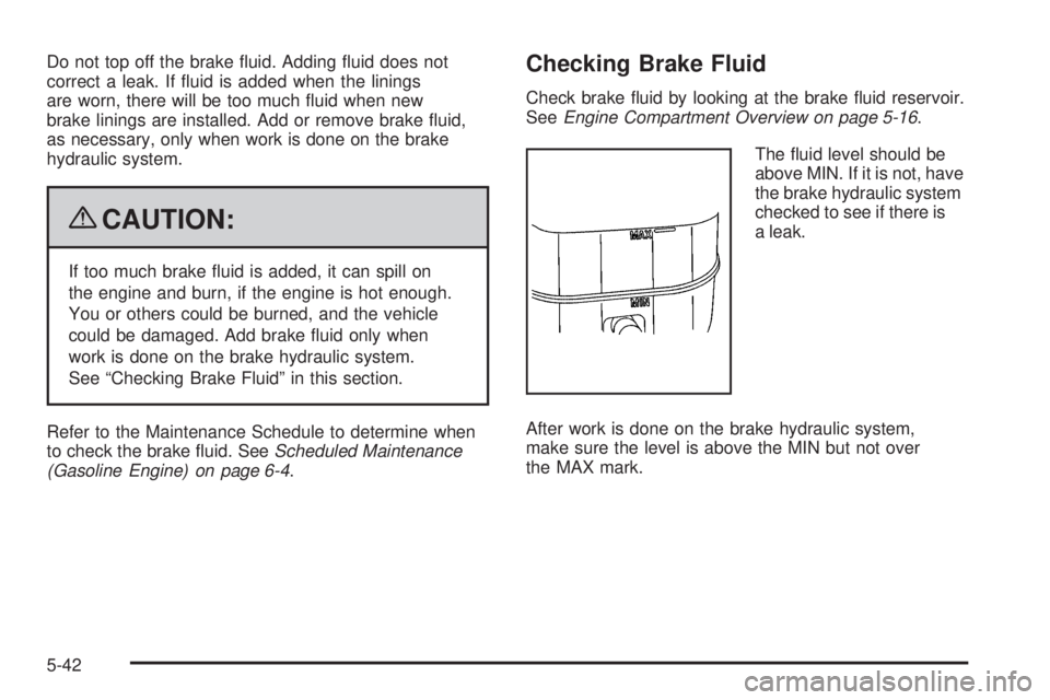 GMC SIERRA 1500 2009  Owners Manual Do not top off the brake �uid. Adding �uid does not
correct a leak. If �uid is added when the linings
are worn, there will be too much �uid when new
brake linings are installed. Add or remove brake �u