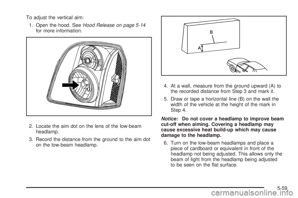 GMC SIERRA 1500 2009  Owners Manual To adjust the vertical aim:
1. Open the hood. SeeHood Release on page 5-14
for more information.
2. Locate the aim dot on the lens of the low-beam
headlamp.
3. Record the distance from the ground to t