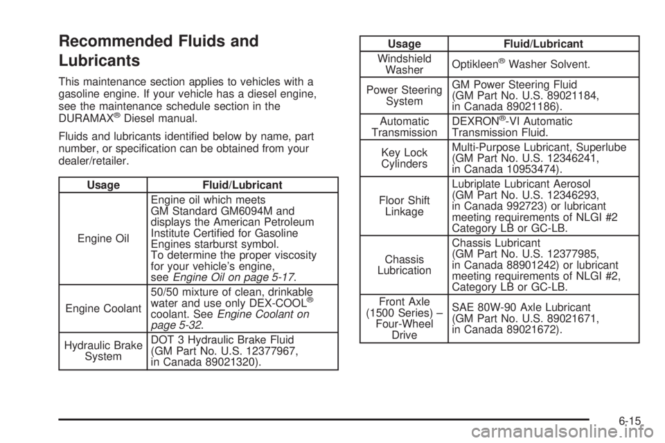 GMC SIERRA 1500 2009 Owners Manual Recommended Fluids and
Lubricants
This maintenance section applies to vehicles with a
gasoline engine. If your vehicle has a diesel engine,
see the maintenance schedule section in the
DURAMAX
®Diesel GMC SIERRA 1500 2009 Owners Manual Recommended Fluids and
Lubricants
This maintenance section applies to vehicles with a
gasoline engine. If your vehicle has a diesel engine,
see the maintenance schedule section in the
DURAMAX
®Diesel