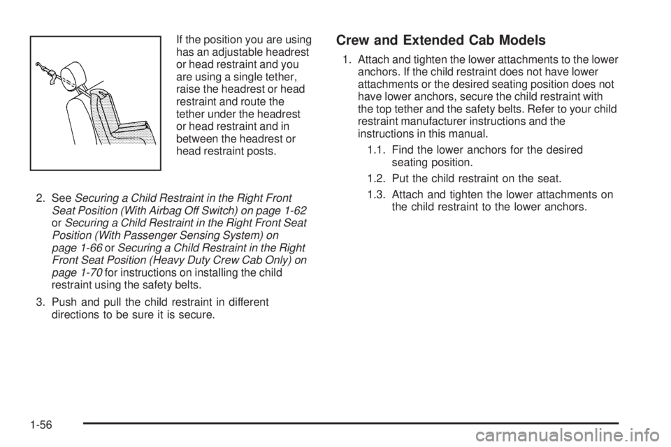 GMC SIERRA 1500 2009 Repair Manual If the position you are using
has an adjustable headrest
or head restraint and you
are using a single tether,
raise the headrest or head
restraint and route the
tether under the headrest
or head restr GMC SIERRA 1500 2009 Repair Manual If the position you are using
has an adjustable headrest
or head restraint and you
are using a single tether,
raise the headrest or head
restraint and route the
tether under the headrest
or head restr