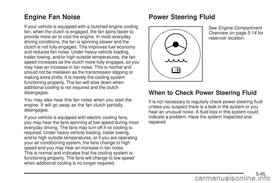 GMC SIERRA 1500 2006 Owners Manual Engine Fan Noise
If your vehicle is equipped with a clutched engine cooling
fan, when the clutch is engaged, the fan spins faster to
provide more air to cool the engine. In most everyday
driving condi GMC SIERRA 1500 2006 Owners Manual Engine Fan Noise
If your vehicle is equipped with a clutched engine cooling
fan, when the clutch is engaged, the fan spins faster to
provide more air to cool the engine. In most everyday
driving condi
