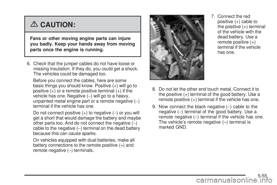 GMC SIERRA 1500 2006  Owners Manual {CAUTION:
Fans or other moving engine parts can injure
you badly. Keep your hands away from moving
parts once the engine is running.
6. Check that the jumper cables do not have loose or
missing insula