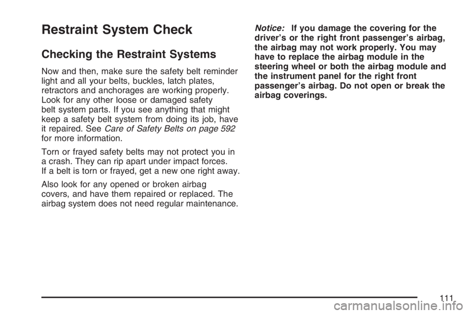 GMC SIERRA CLASSIC 2007 Owners Manual Restraint System Check
Checking the Restraint Systems
Now and then, make sure the safety belt reminder
light and all your belts, buckles, latch plates,
retractors and anchorages are working properly.
GMC SIERRA CLASSIC 2007 Owners Manual Restraint System Check
Checking the Restraint Systems
Now and then, make sure the safety belt reminder
light and all your belts, buckles, latch plates,
retractors and anchorages are working properly.