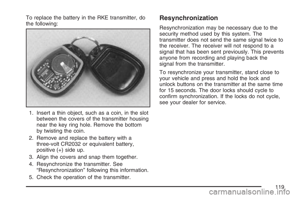 GMC SIERRA CLASSIC 2007  Owners Manual To replace the battery in the RKE transmitter, do
the following:
1. Insert a thin object, such as a coin, in the slot
between the covers of the transmitter housing
near the key ring hole. Remove the b