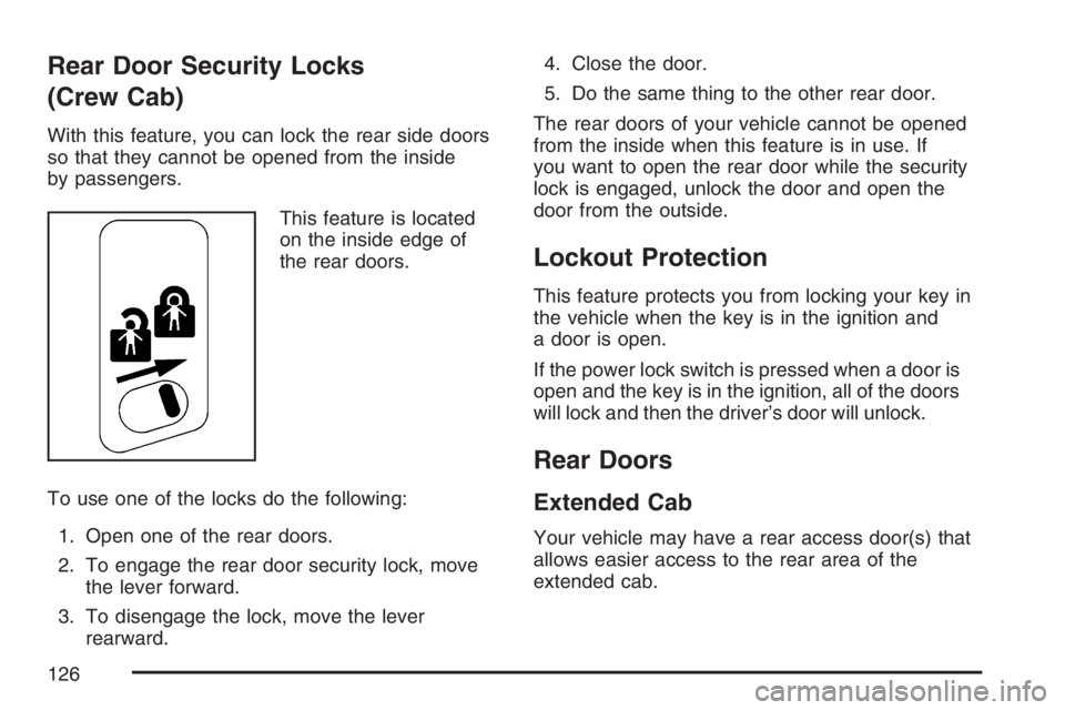 GMC SIERRA CLASSIC 2007 Owners Manual Rear Door Security Locks
(Crew Cab)
With this feature, you can lock the rear side doors
so that they cannot be opened from the inside
by passengers.
This feature is located
on the inside edge of
the r GMC SIERRA CLASSIC 2007 Owners Manual Rear Door Security Locks
(Crew Cab)
With this feature, you can lock the rear side doors
so that they cannot be opened from the inside
by passengers.
This feature is located
on the inside edge of
the r