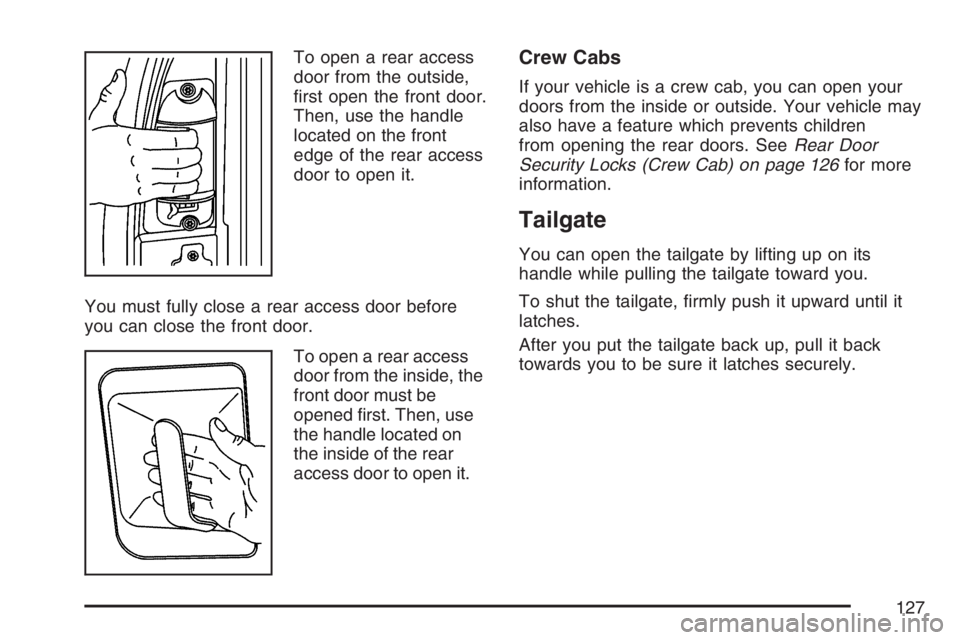 GMC SIERRA CLASSIC 2007  Owners Manual To open a rear access
door from the outside,
�rst open the front door.
Then, use the handle
located on the front
edge of the rear access
door to open it.
You must fully close a rear access door before