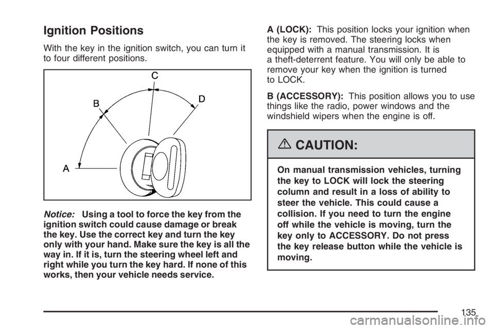 GMC SIERRA CLASSIC 2007  Owners Manual Ignition Positions
With the key in the ignition switch, you can turn it
to four different positions.
Notice:Using a tool to force the key from the
ignition switch could cause damage or break
the key. 