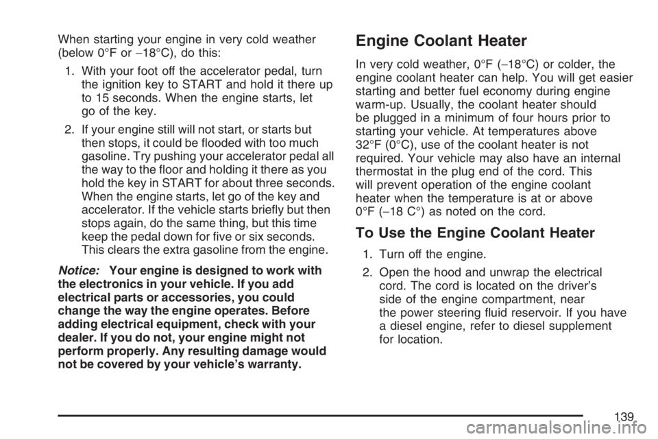 GMC SIERRA CLASSIC 2007  Owners Manual When starting your engine in very cold weather
(below 0°F or−18°C), do this:
1. With your foot off the accelerator pedal, turn
the ignition key to START and hold it there up
to 15 seconds. When th