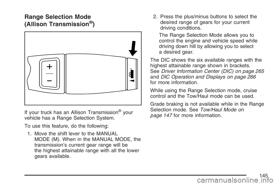 GMC SIERRA CLASSIC 2007 Owners Manual Range Selection Mode
(Allison Transmission®)
If your truck has an Allison Transmission®your
vehicle has a Range Selection System.
To use this feature, do the following:
1. Move the shift lever to th GMC SIERRA CLASSIC 2007 Owners Manual Range Selection Mode
(Allison Transmission®)
If your truck has an Allison Transmission®your
vehicle has a Range Selection System.
To use this feature, do the following:
1. Move the shift lever to th