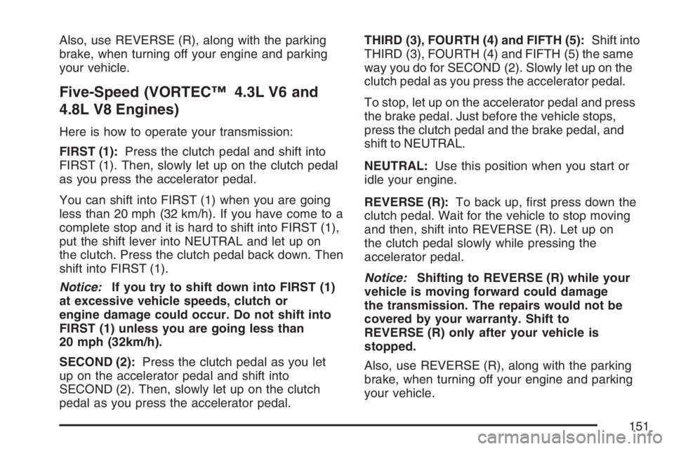 GMC SIERRA CLASSIC 2007 Owners Manual Also, use REVERSE (R), along with the parking
brake, when turning off your engine and parking
your vehicle.
Five-Speed (VORTEC™ 4.3L V6 and
4.8L V8 Engines)
Here is how to operate your transmission: GMC SIERRA CLASSIC 2007 Owners Manual Also, use REVERSE (R), along with the parking
brake, when turning off your engine and parking
your vehicle.
Five-Speed (VORTEC™ 4.3L V6 and
4.8L V8 Engines)
Here is how to operate your transmission: