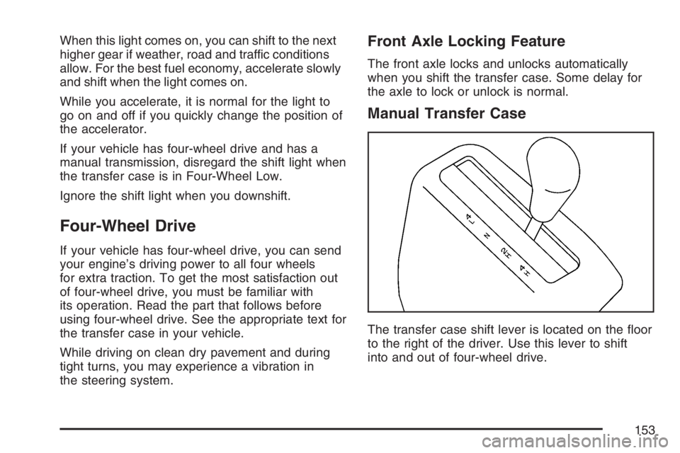 GMC SIERRA CLASSIC 2007 Owners Manual When this light comes on, you can shift to the next
higher gear if weather, road and traffic conditions
allow. For the best fuel economy, accelerate slowly
and shift when the light comes on.
While you GMC SIERRA CLASSIC 2007 Owners Manual When this light comes on, you can shift to the next
higher gear if weather, road and traffic conditions
allow. For the best fuel economy, accelerate slowly
and shift when the light comes on.
While you