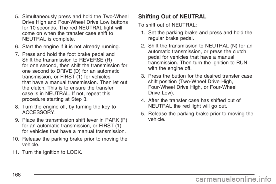 GMC SIERRA CLASSIC 2007  Owners Manual 5. Simultaneously press and hold the Two-Wheel
Drive High and Four-Wheel Drive Low buttons
for 10 seconds. The red NEUTRAL light will
come on when the transfer case shift to
NEUTRAL is complete.
6. St