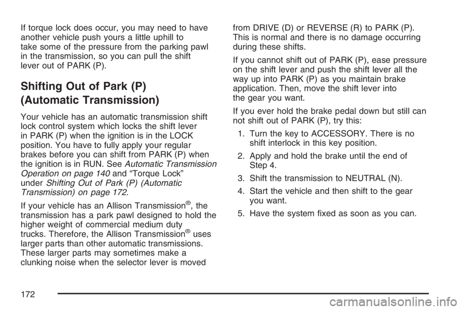 GMC SIERRA CLASSIC 2007 Owners Manual If torque lock does occur, you may need to have
another vehicle push yours a little uphill to
take some of the pressure from the parking pawl
in the transmission, so you can pull the shift
lever out o GMC SIERRA CLASSIC 2007 Owners Manual If torque lock does occur, you may need to have
another vehicle push yours a little uphill to
take some of the pressure from the parking pawl
in the transmission, so you can pull the shift
lever out o