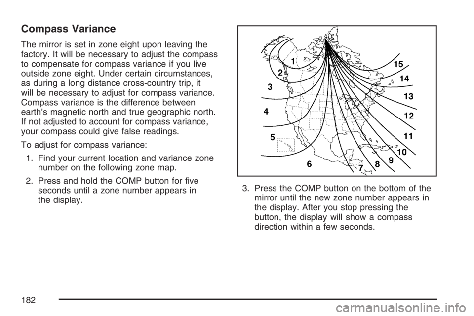 GMC SIERRA CLASSIC 2007 Owners Manual Compass Variance
The mirror is set in zone eight upon leaving the
factory. It will be necessary to adjust the compass
to compensate for compass variance if you live
outside zone eight. Under certain c GMC SIERRA CLASSIC 2007 Owners Manual Compass Variance
The mirror is set in zone eight upon leaving the
factory. It will be necessary to adjust the compass
to compensate for compass variance if you live
outside zone eight. Under certain c
