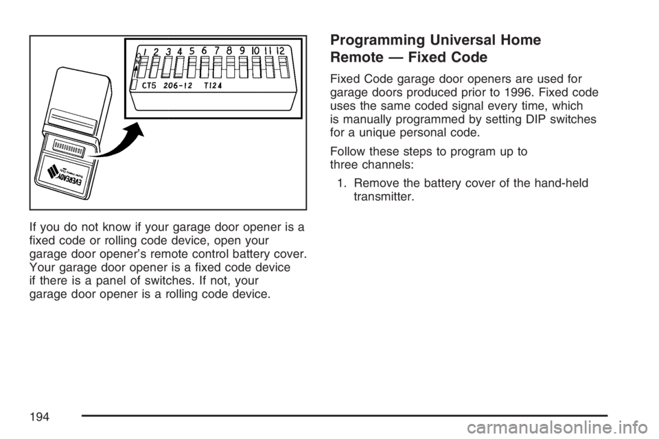 GMC SIERRA CLASSIC 2007  Owners Manual If you do not know if your garage door opener is a
�xed code or rolling code device, open your
garage door opener’s remote control battery cover.
Your garage door opener is a �xed code device
if the