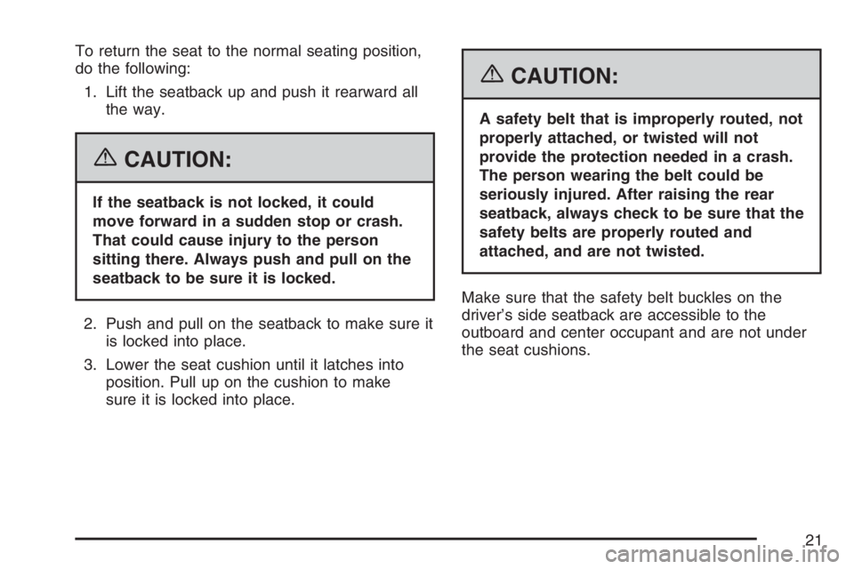 GMC SIERRA CLASSIC 2007 Owners Manual To return the seat to the normal seating position,
do the following:
1. Lift the seatback up and push it rearward all
the way.
{CAUTION:
If the seatback is not locked, it could
move forward in a sudde GMC SIERRA CLASSIC 2007 Owners Manual To return the seat to the normal seating position,
do the following:
1. Lift the seatback up and push it rearward all
the way.
{CAUTION:
If the seatback is not locked, it could
move forward in a sudde