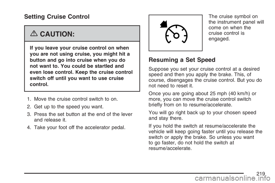 GMC SIERRA CLASSIC 2007  Owners Manual Setting Cruise Control
{CAUTION:
If you leave your cruise control on when
you are not using cruise, you might hit a
button and go into cruise when you do
not want to. You could be startled and
even lo