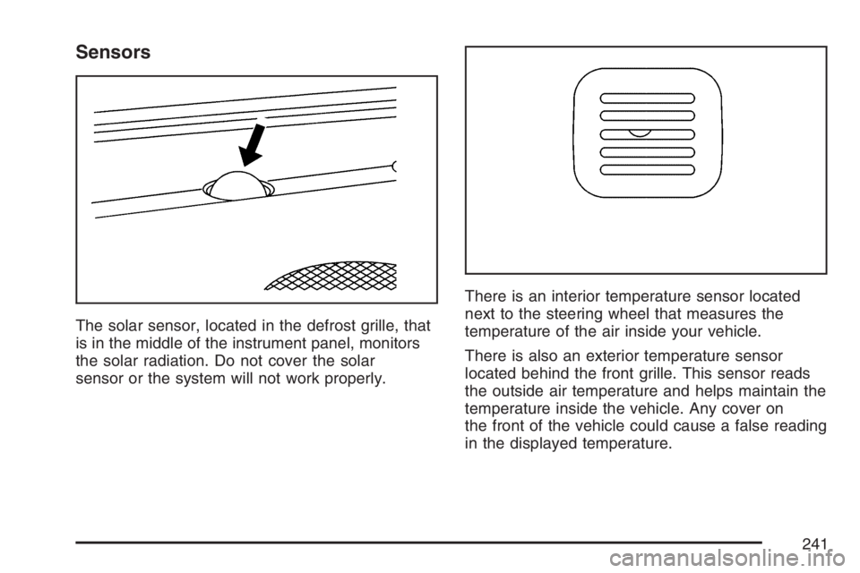 GMC SIERRA CLASSIC 2007 Owners Manual Sensors
The solar sensor, located in the defrost grille, that
is in the middle of the instrument panel, monitors
the solar radiation. Do not cover the solar
sensor or the system will not work properly GMC SIERRA CLASSIC 2007 Owners Manual Sensors
The solar sensor, located in the defrost grille, that
is in the middle of the instrument panel, monitors
the solar radiation. Do not cover the solar
sensor or the system will not work properly