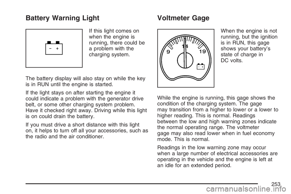 GMC SIERRA CLASSIC 2007 Owners Manual Battery Warning Light
If this light comes on
when the engine is
running, there could be
a problem with the
charging system.
The battery display will also stay on while the key
is in RUN until the engi GMC SIERRA CLASSIC 2007 Owners Manual Battery Warning Light
If this light comes on
when the engine is
running, there could be
a problem with the
charging system.
The battery display will also stay on while the key
is in RUN until the engi