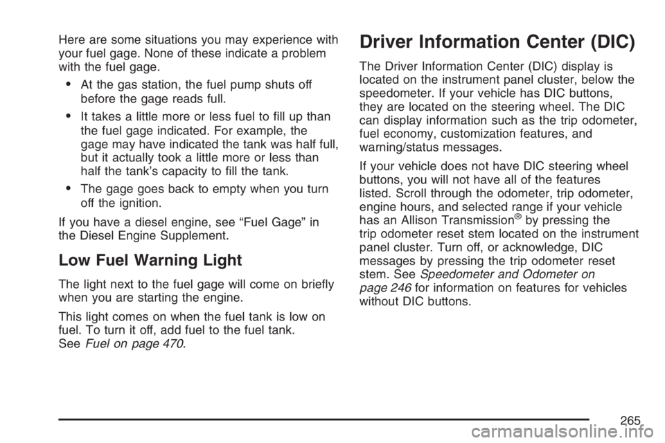 GMC SIERRA CLASSIC 2007  Owners Manual Here are some situations you may experience with
your fuel gage. None of these indicate a problem
with the fuel gage.
At the gas station, the fuel pump shuts off
before the gage reads full.
It takes