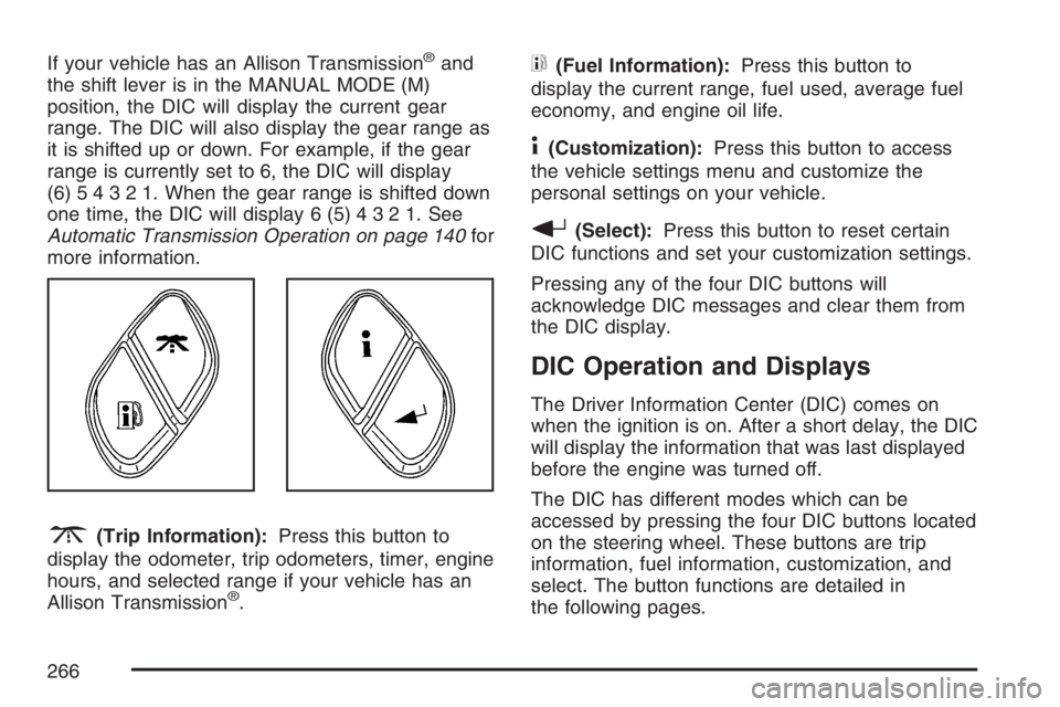 GMC SIERRA CLASSIC 2007  Owners Manual If your vehicle has an Allison Transmission®and
the shift lever is in the MANUAL MODE (M)
position, the DIC will display the current gear
range. The DIC will also display the gear range as
it is shif