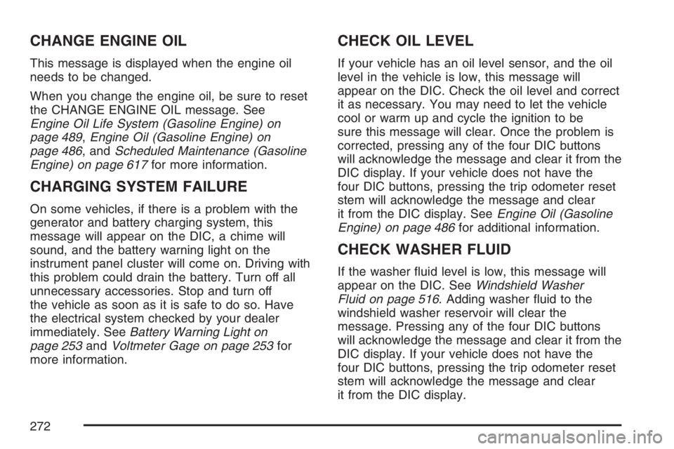 GMC SIERRA CLASSIC 2007  Owners Manual CHANGE ENGINE OIL
This message is displayed when the engine oil
needs to be changed.
When you change the engine oil, be sure to reset
the CHANGE ENGINE OIL message. See
Engine Oil Life System (Gasolin