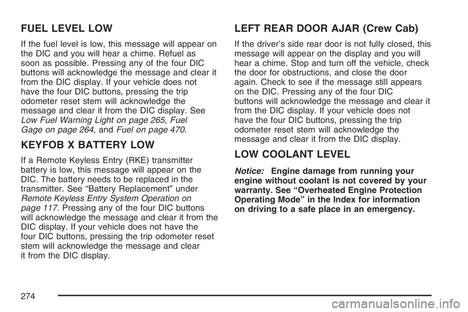 GMC SIERRA CLASSIC 2007  Owners Manual FUEL LEVEL LOW
If the fuel level is low, this message will appear on
the DIC and you will hear a chime. Refuel as
soon as possible. Pressing any of the four DIC
buttons will acknowledge the message an