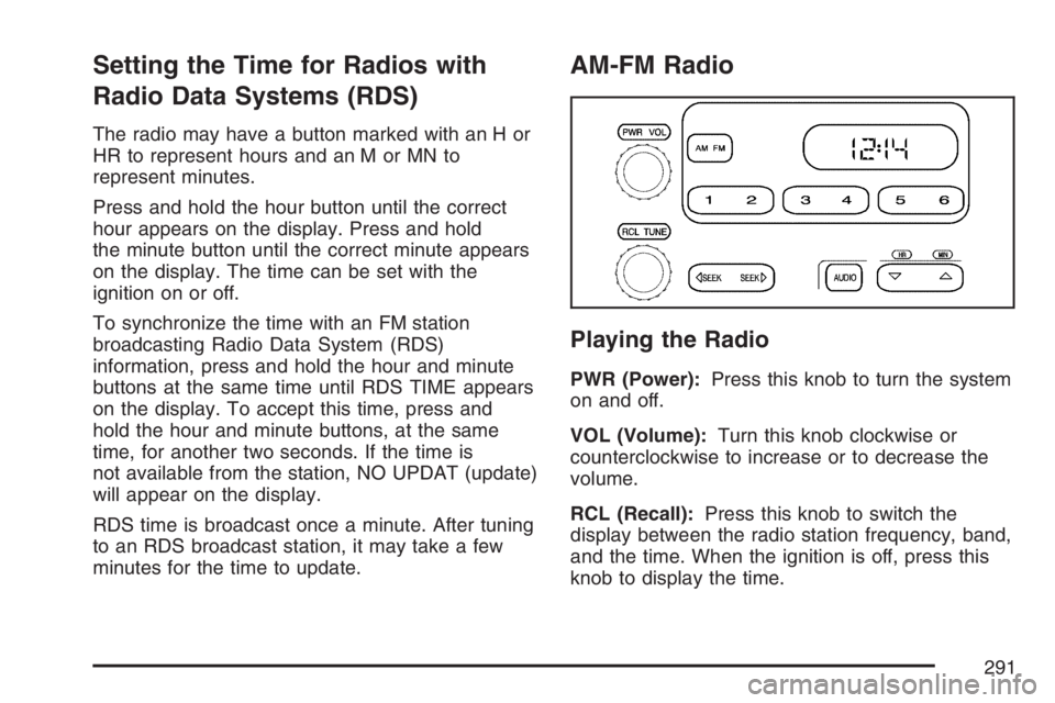 GMC SIERRA CLASSIC 2007  Owners Manual Setting the Time for Radios with
Radio Data Systems (RDS)
The radio may have a button marked with an H or
HR to represent hours and an M or MN to
represent minutes.
Press and hold the hour button unti