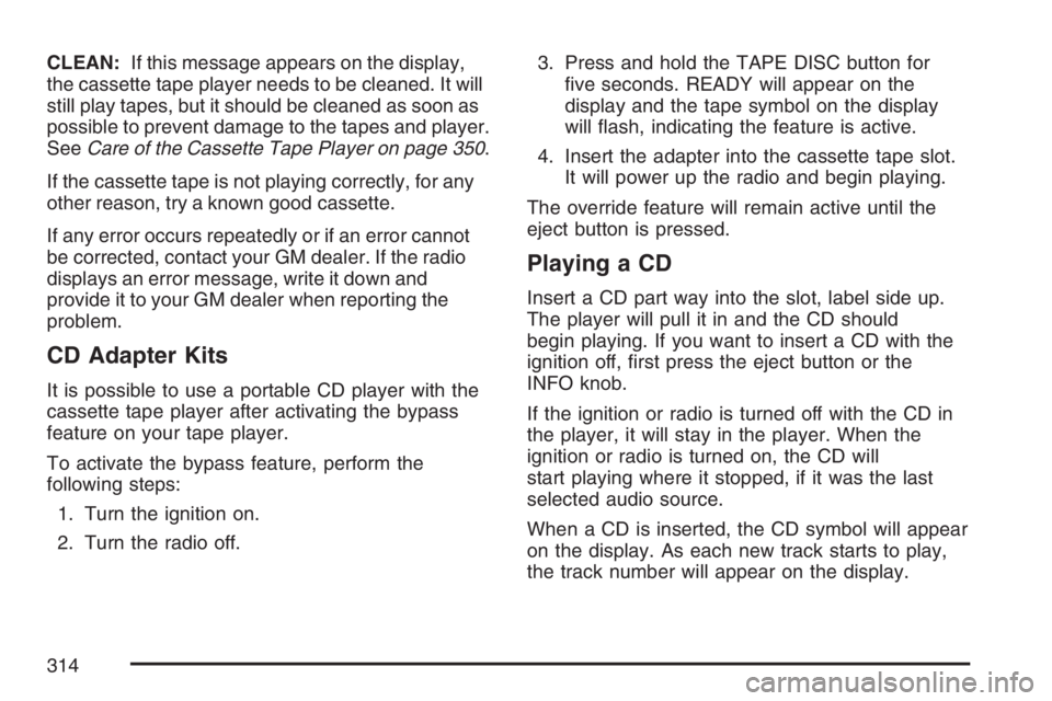 GMC SIERRA CLASSIC 2007  Owners Manual CLEAN:If this message appears on the display,
the cassette tape player needs to be cleaned. It will
still play tapes, but it should be cleaned as soon as
possible to prevent damage to the tapes and pl